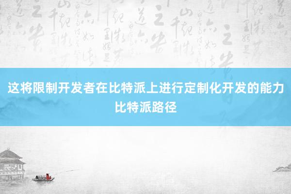 这将限制开发者在比特派上进行定制化开发的能力比特派路径