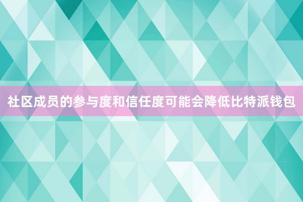 社区成员的参与度和信任度可能会降低比特派钱包