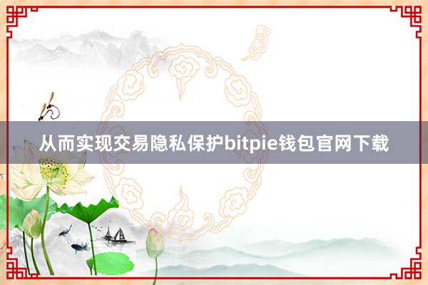 从而实现交易隐私保护bitpie钱包官网下载