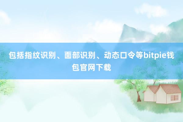 包括指纹识别、面部识别、动态口令等bitpie钱包官网下载