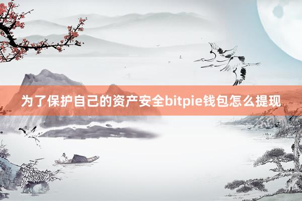 为了保护自己的资产安全bitpie钱包怎么提现