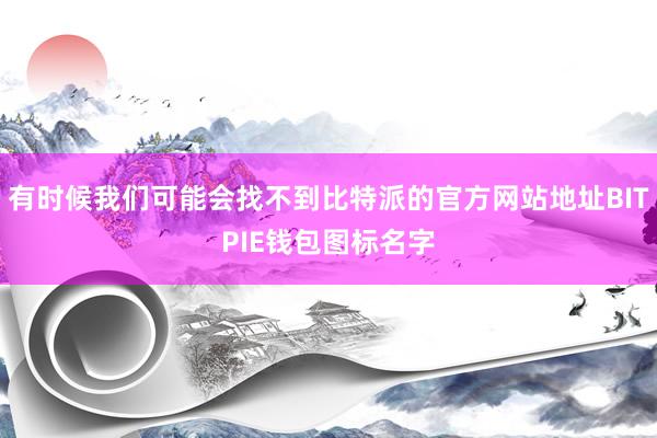 有时候我们可能会找不到比特派的官方网站地址BITPIE钱包图标名字