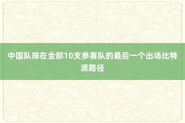 中国队排在全部10支参赛队的最后一个出场比特派路径