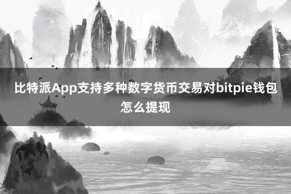 比特派App支持多种数字货币交易对bitpie钱包怎么提现