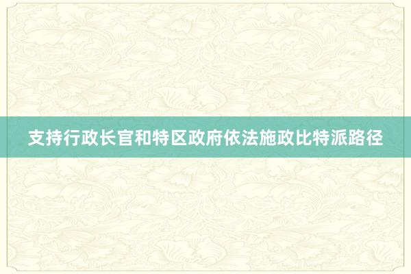 支持行政长官和特区政府依法施政比特派路径