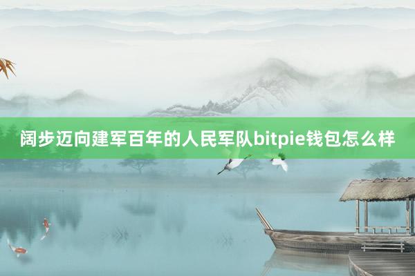 阔步迈向建军百年的人民军队bitpie钱包怎么样