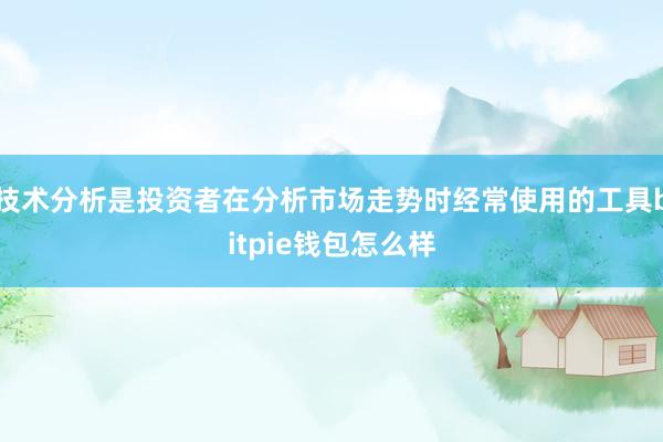 技术分析是投资者在分析市场走势时经常使用的工具bitpie钱包怎么样