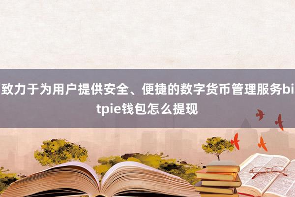 致力于为用户提供安全、便捷的数字货币管理服务bitpie钱包怎么提现