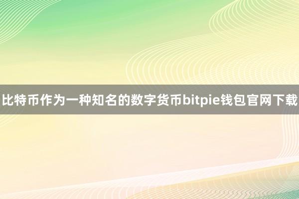 比特币作为一种知名的数字货币bitpie钱包官网下载