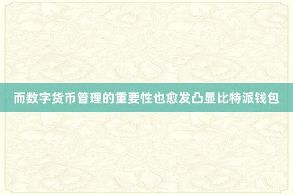 而数字货币管理的重要性也愈发凸显比特派钱包