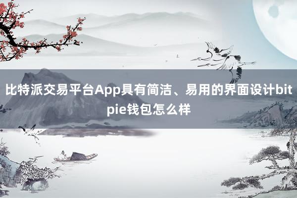 比特派交易平台App具有简洁、易用的界面设计bitpie钱包怎么样