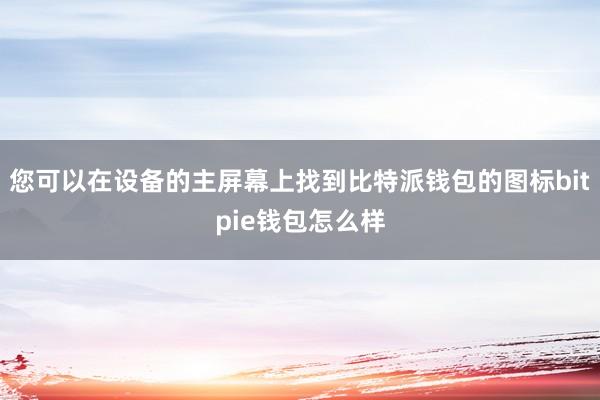 您可以在设备的主屏幕上找到比特派钱包的图标bitpie钱包怎么样