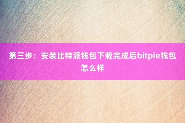 第三步：安装比特派钱包下载完成后bitpie钱包怎么样