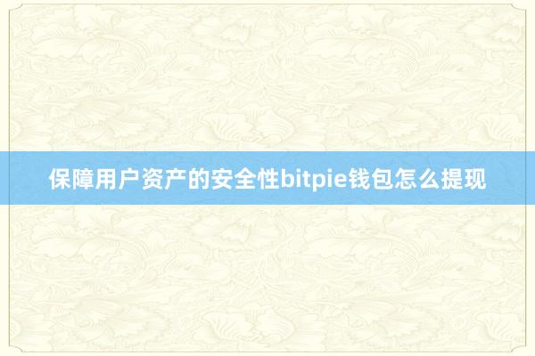 保障用户资产的安全性bitpie钱包怎么提现