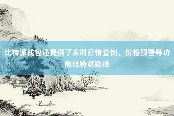 比特派钱包还提供了实时行情查询、价格预警等功能比特派路径