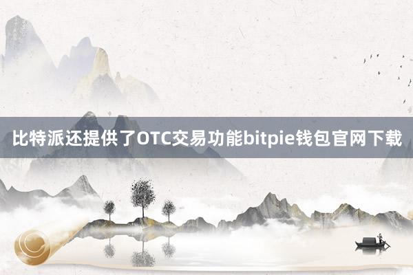 比特派还提供了OTC交易功能bitpie钱包官网下载