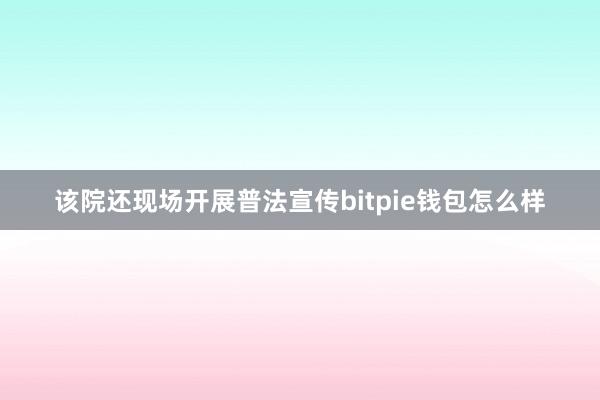 该院还现场开展普法宣传bitpie钱包怎么样