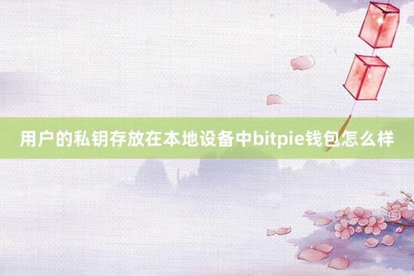 用户的私钥存放在本地设备中bitpie钱包怎么样