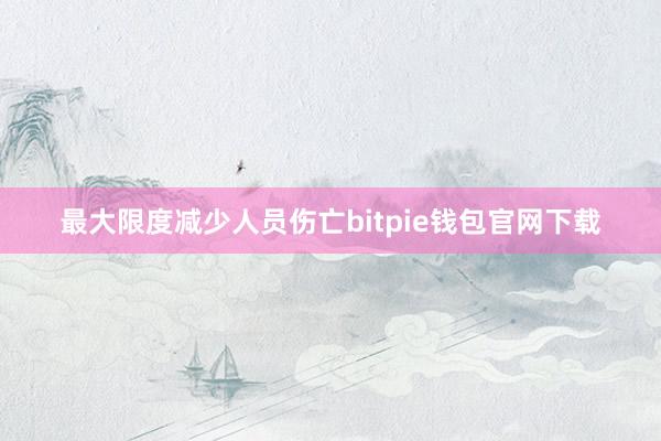 最大限度减少人员伤亡bitpie钱包官网下载