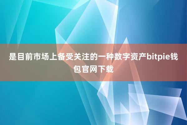 是目前市场上备受关注的一种数字资产bitpie钱包官网下载