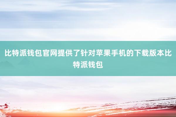 比特派钱包官网提供了针对苹果手机的下载版本比特派钱包