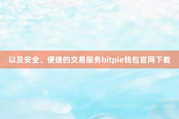 以及安全、便捷的交易服务bitpie钱包官网下载