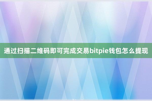 通过扫描二维码即可完成交易bitpie钱包怎么提现