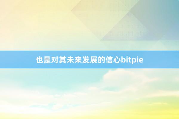 也是对其未来发展的信心bitpie