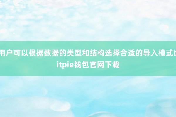 用户可以根据数据的类型和结构选择合适的导入模式bitpie钱包官网下载