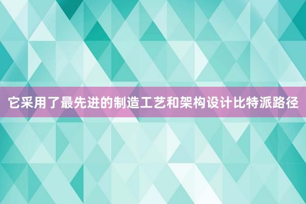 它采用了最先进的制造工艺和架构设计比特派路径