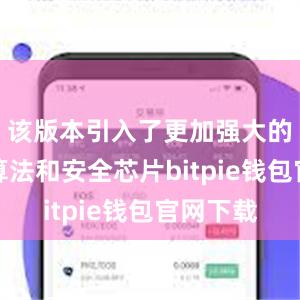 该版本引入了更加强大的密码学算法和安全芯片bitpie钱包官网下载