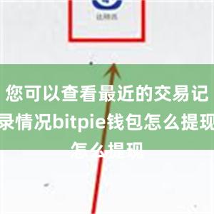 您可以查看最近的交易记录情况bitpie钱包怎么提现