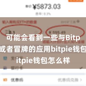 可能会看到一些与Bitpie相似或者冒牌的应用bitpie钱包怎么样