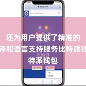 还为用户提供了精准的翻译和语言支持服务比特派钱包