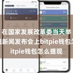 在国家发展改革委当天举行的专题新闻发布会上bitpie钱包怎么提现