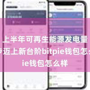 上半年可再生能源发电量稳步迈上新台阶bitpie钱包怎么样