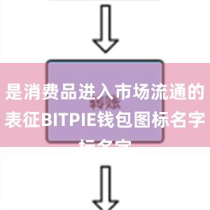 是消费品进入市场流通的表征BITPIE钱包图标名字