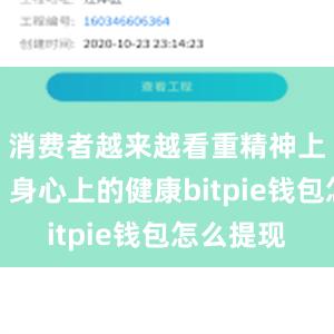 消费者越来越看重精神上的愉悦、身心上的健康bitpie钱包怎么提现