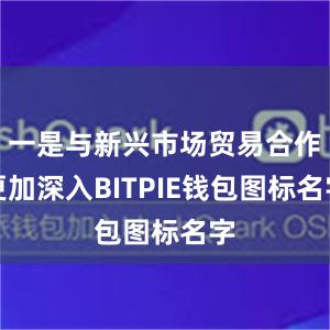 一是与新兴市场贸易合作更加深入BITPIE钱包图标名字