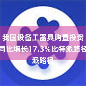 我国设备工器具购置投资同比增长17.3%比特派路径