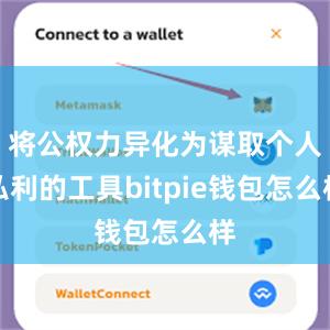 将公权力异化为谋取个人私利的工具bitpie钱包怎么样