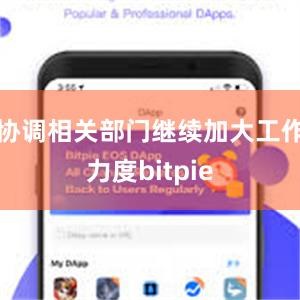 协调相关部门继续加大工作力度bitpie