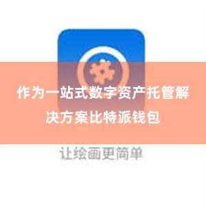 作为一站式数字资产托管解决方案比特派钱包