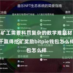 矿工需要科罚复杂的数学难题材干赢得挖矿奖励bitpie钱包怎么样