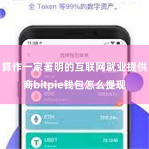 算作一家著明的互联网就业提供商bitpie钱包怎么提现